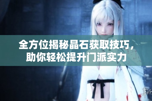 全方位揭秘晶石获取技巧，助你轻松提升门派实力