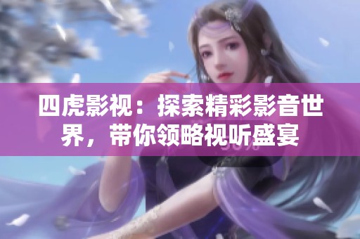 四虎影视：探索精彩影音世界，带你领略视听盛宴