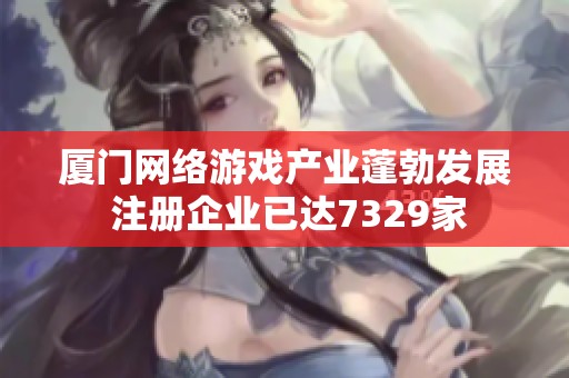 厦门网络游戏产业蓬勃发展 注册企业已达7329家