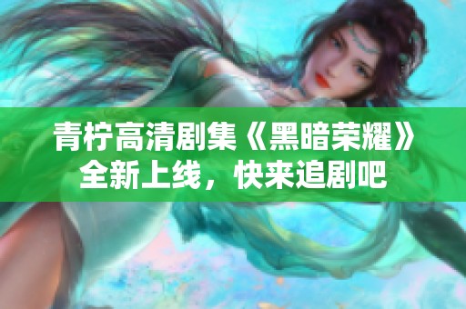 青柠高清剧集《黑暗荣耀》全新上线，快来追剧吧