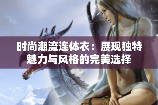时尚潮流连体衣：展现独特魅力与风格的完美选择