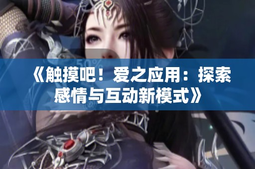 《触摸吧！爱之应用：探索感情与互动新模式》