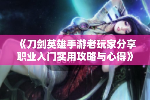 《刀剑英雄手游老玩家分享职业入门实用攻略与心得》