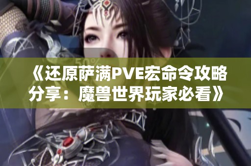《还原萨满PVE宏命令攻略分享：魔兽世界玩家必看》