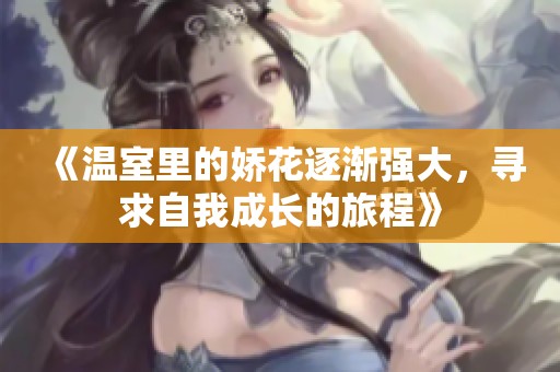 《温室里的娇花逐渐强大，寻求自我成长的旅程》