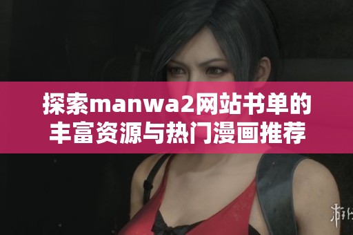 探索manwa2网站书单的丰富资源与热门漫画推荐