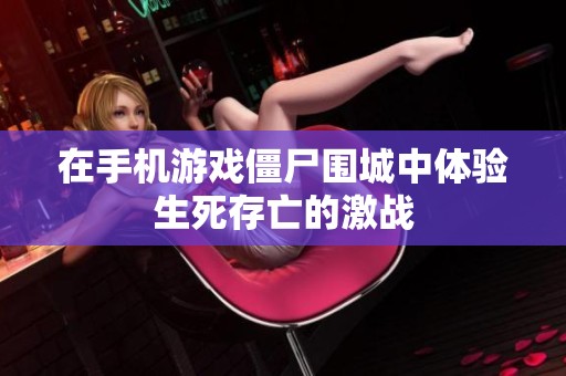 在手机游戏僵尸围城中体验生死存亡的激战