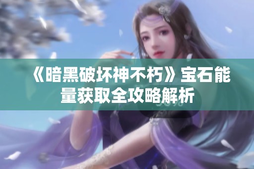 《暗黑破坏神不朽》宝石能量获取全攻略解析