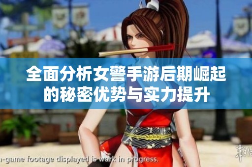 全面分析女警手游后期崛起的秘密优势与实力提升