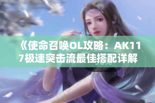 《使命召唤OL攻略：AK117极速突击流最佳搭配详解》