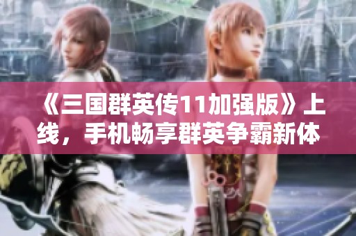 《三国群英传11加强版》上线，手机畅享群英争霸新体验