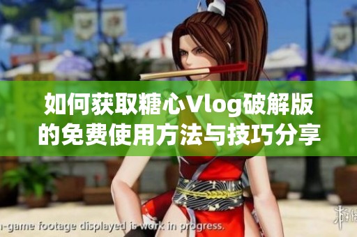 如何获取糖心Vlog破解版的免费使用方法与技巧分享