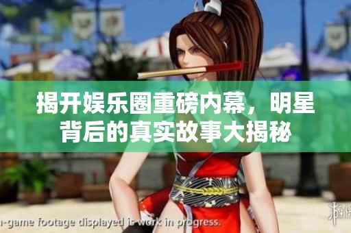 揭开娱乐圈重磅内幕，明星背后的真实故事大揭秘