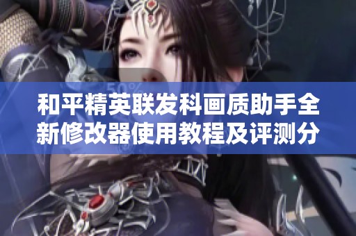 和平精英联发科画质助手全新修改器使用教程及评测分析
