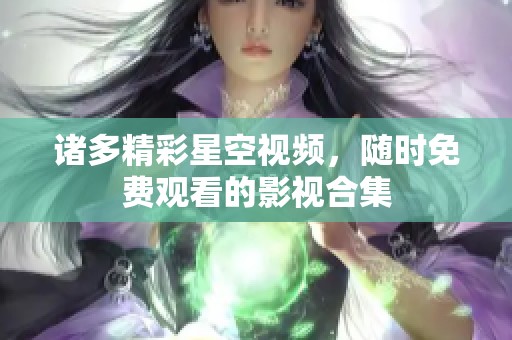诸多精彩星空视频，随时免费观看的影视合集