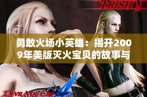 勇敢火场小英雄：揭开2009年美版灭火宝贝的故事与情感