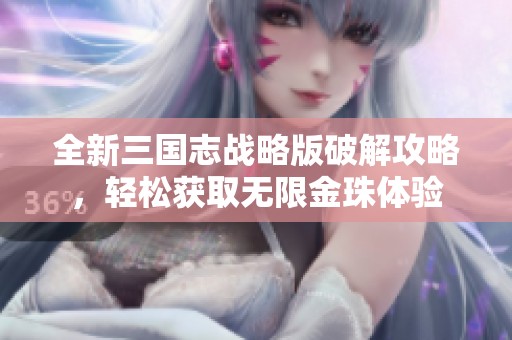 全新三国志战略版破解攻略，轻松获取无限金珠体验