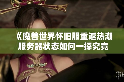 《魔兽世界怀旧服重返热潮 服务器状态如何一探究竟》