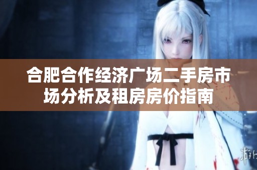 合肥合作经济广场二手房市场分析及租房房价指南