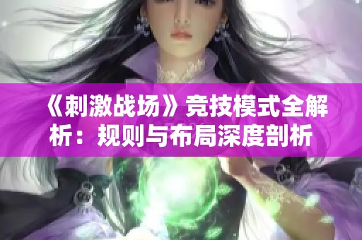 《刺激战场》竞技模式全解析：规则与布局深度剖析