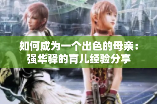 如何成为一个出色的母亲：强华驿的育儿经验分享