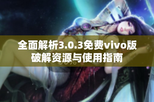 全面解析3.0.3免费vivo版破解资源与使用指南
