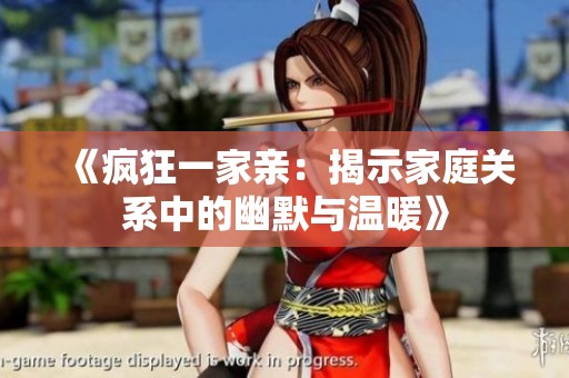 《疯狂一家亲：揭示家庭关系中的幽默与温暖》