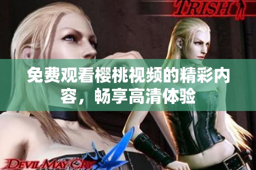 免费观看樱桃视频的精彩内容，畅享高清体验