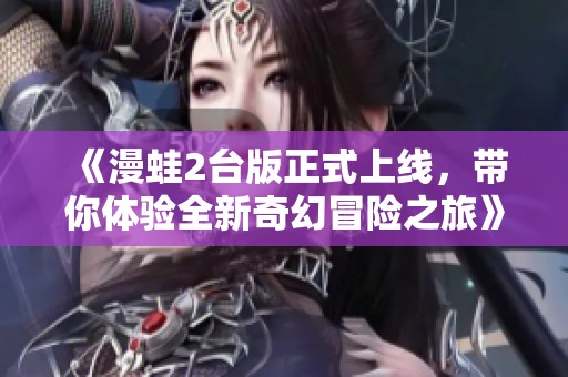 《漫蛙2台版正式上线，带你体验全新奇幻冒险之旅》