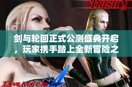 剑与轮回正式公测盛典开启，玩家携手踏上全新冒险之旅
