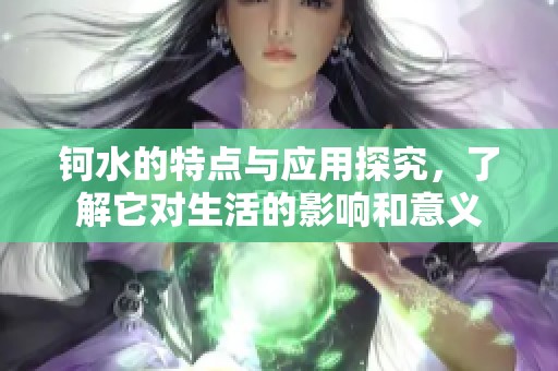 钶水的特点与应用探究，了解它对生活的影响和意义