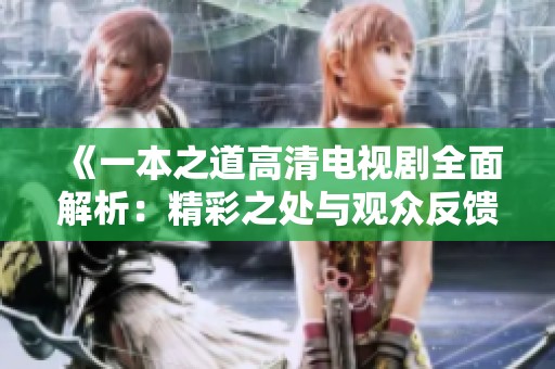 《一本之道高清电视剧全面解析：精彩之处与观众反馈》