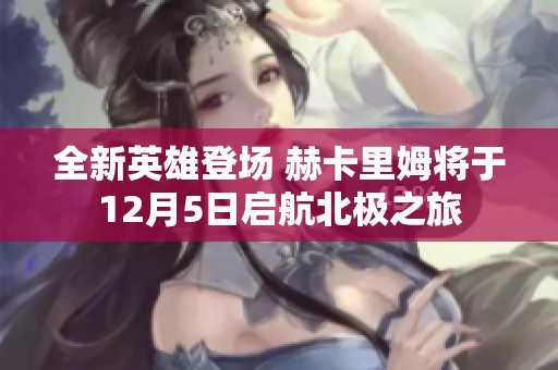 全新英雄登场 赫卡里姆将于12月5日启航北极之旅