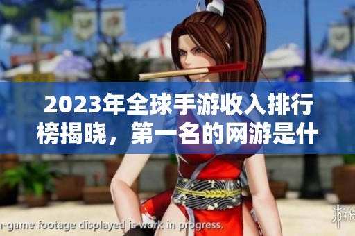 2023年全球手游收入排行榜揭晓，第一名的网游是什么？
