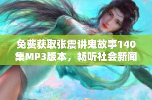 免费获取张震讲鬼故事140集MP3版本，畅听社会新闻精彩内容