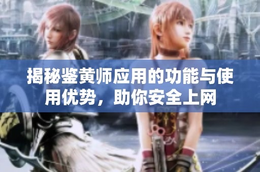 揭秘鉴黄师应用的功能与使用优势，助你安全上网