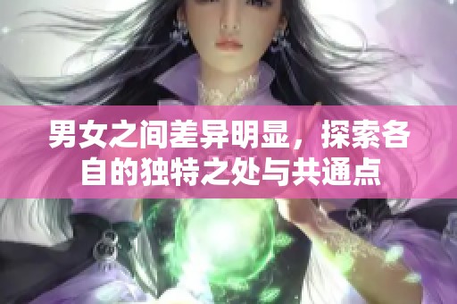男女之间差异明显，探索各自的独特之处与共通点