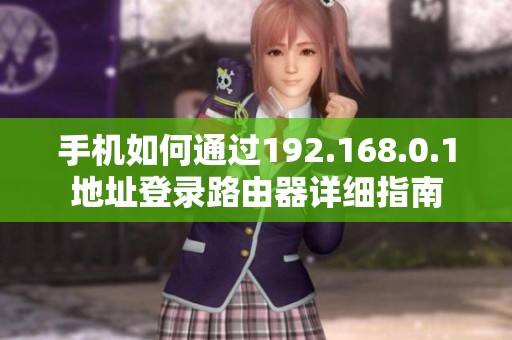 手机如何通过192.168.0.1地址登录路由器详细指南