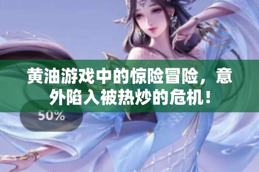 黄油游戏中的惊险冒险，意外陷入被热炒的危机！