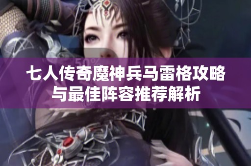 七人传奇魔神兵马雷格攻略与最佳阵容推荐解析