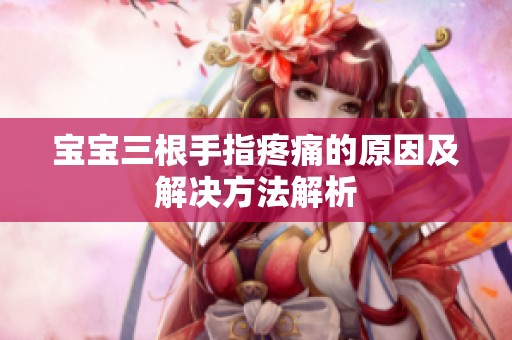 宝宝三根手指疼痛的原因及解决方法解析