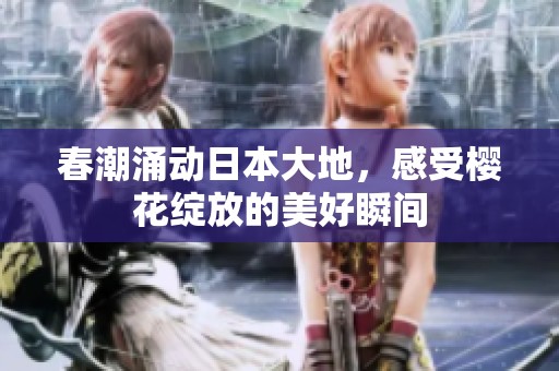 春潮涌动日本大地，感受樱花绽放的美好瞬间