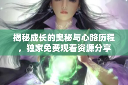 揭秘成长的奥秘与心路历程，独家免费观看资源分享