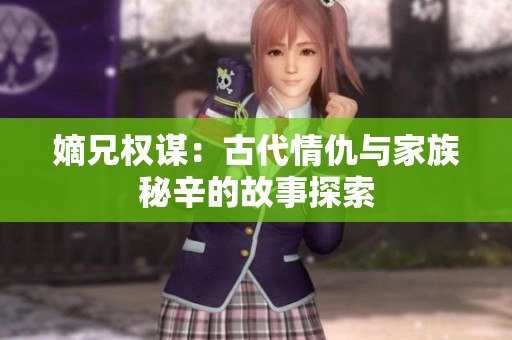 嫡兄权谋：古代情仇与家族秘辛的故事探索