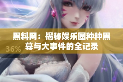 黑料网：揭秘娱乐圈种种黑幕与大事件的全记录