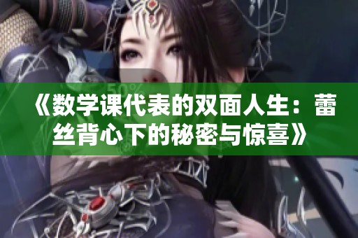 《数学课代表的双面人生：蕾丝背心下的秘密与惊喜》