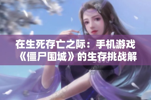 在生死存亡之际：手机游戏《僵尸围城》的生存挑战解析