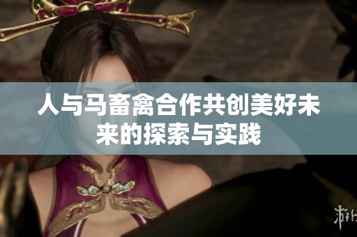 人与马畜禽合作共创美好未来的探索与实践