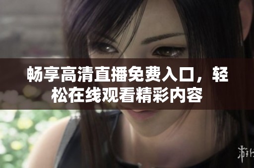 畅享高清直播免费入口，轻松在线观看精彩内容