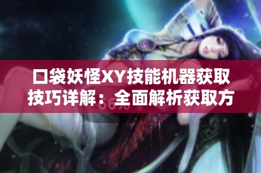 口袋妖怪XY技能机器获取技巧详解：全面解析获取方法与途径
